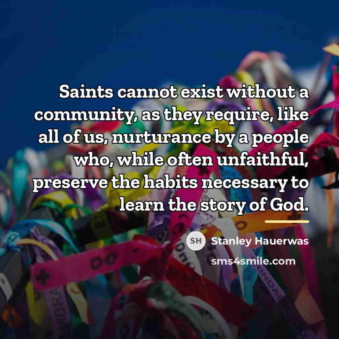 “Saints cannot exist without a community, as they require, like…” quote by Stanley Hauerwas