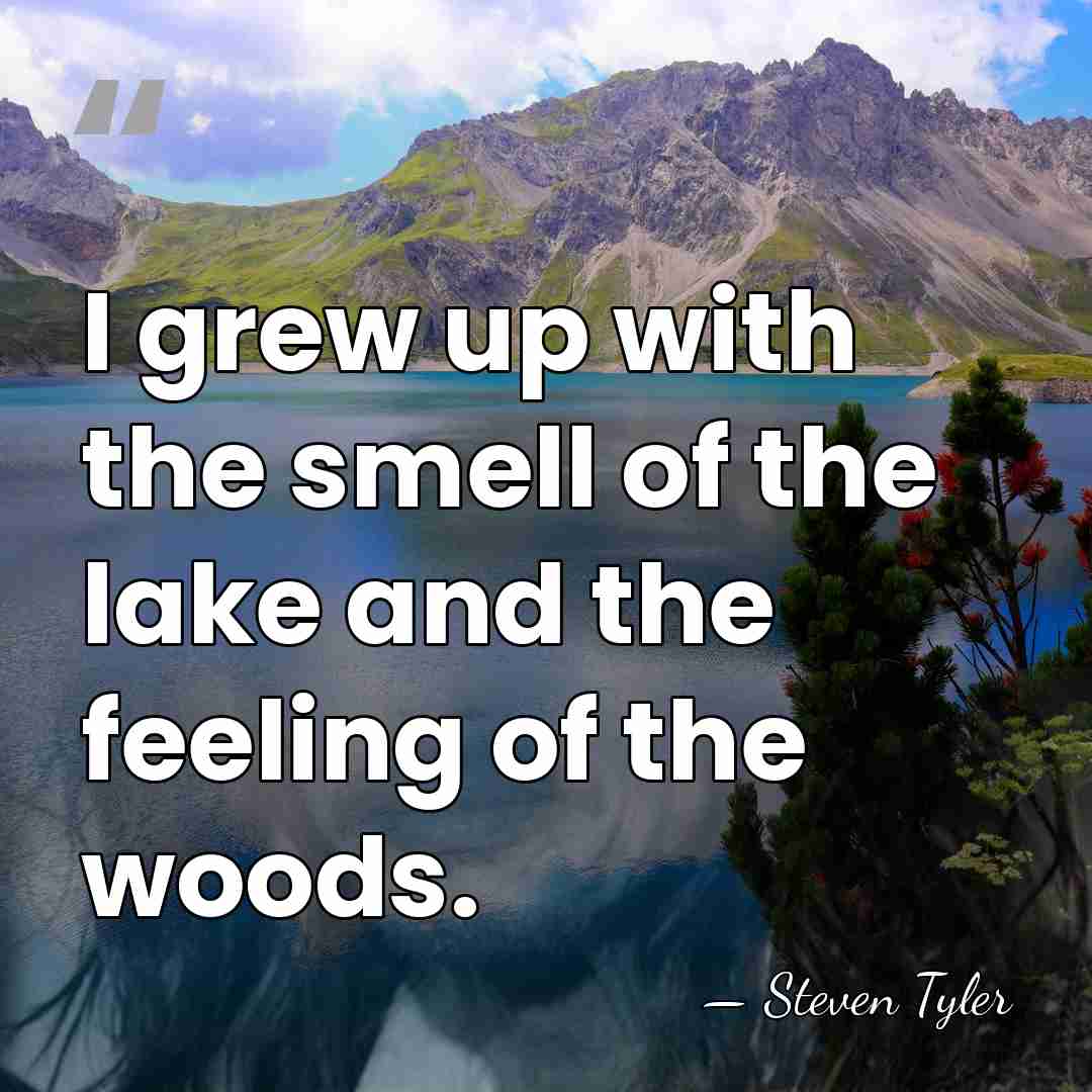 I grew up with the smell of the lake and the feeling&hellip; - Steven Tyler