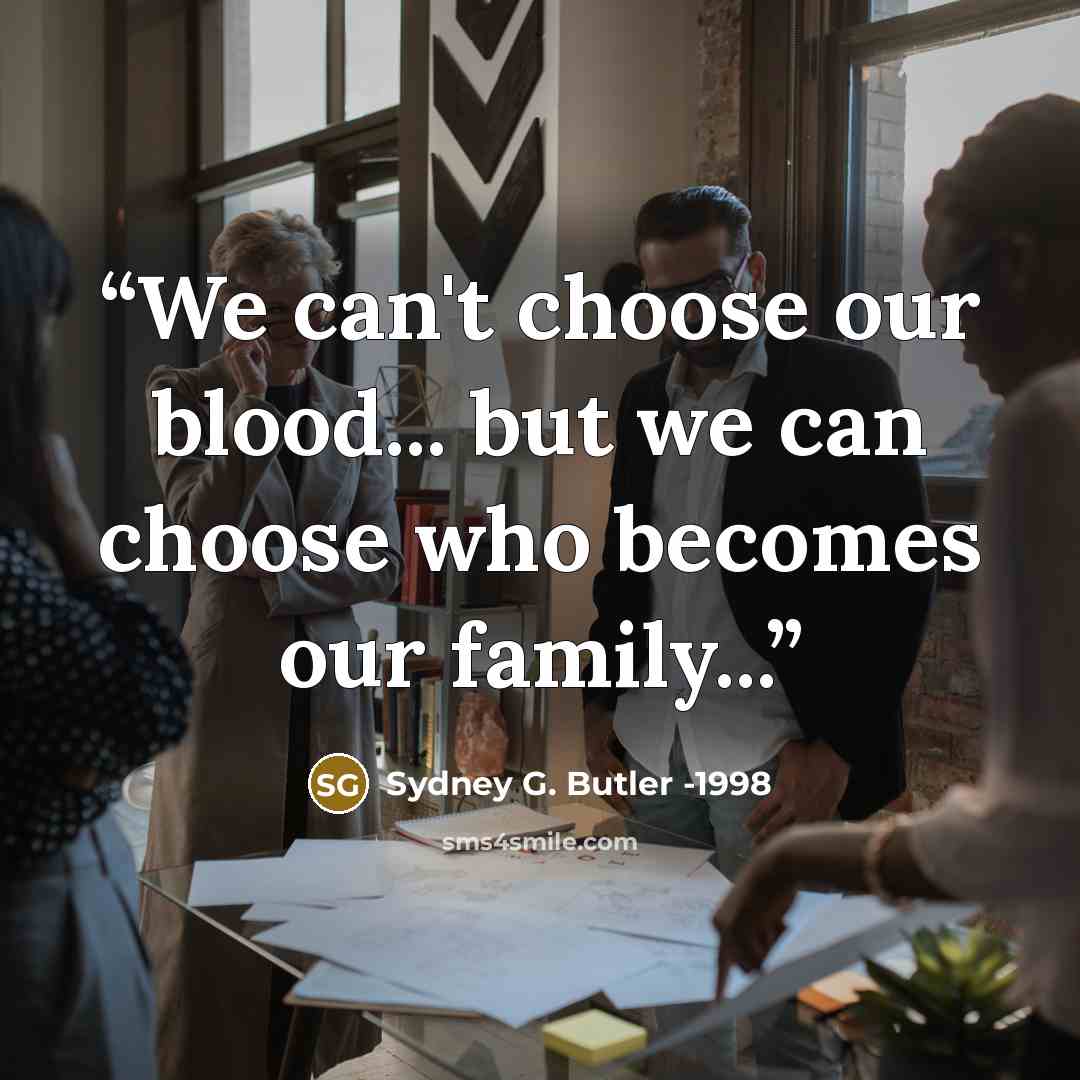 “We can't choose our blood... but we can choose who becomes our family...” quote by Sydney G. Butler -1998