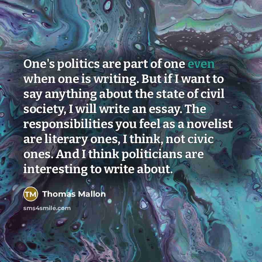 “One's politics are part of one even when one is…” quote by Thomas Mallon