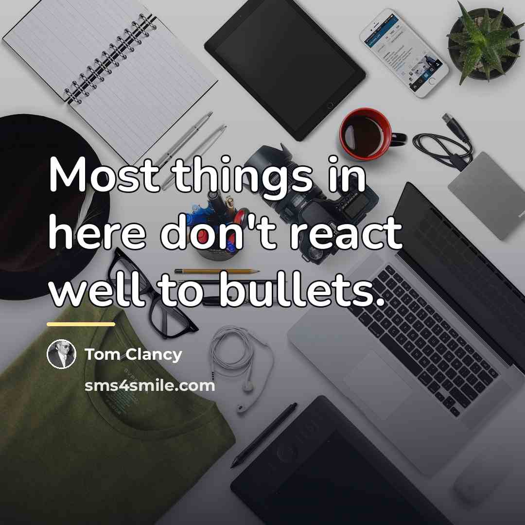 “Most things in here don't react well to bullets.…” quote by Tom Clancy