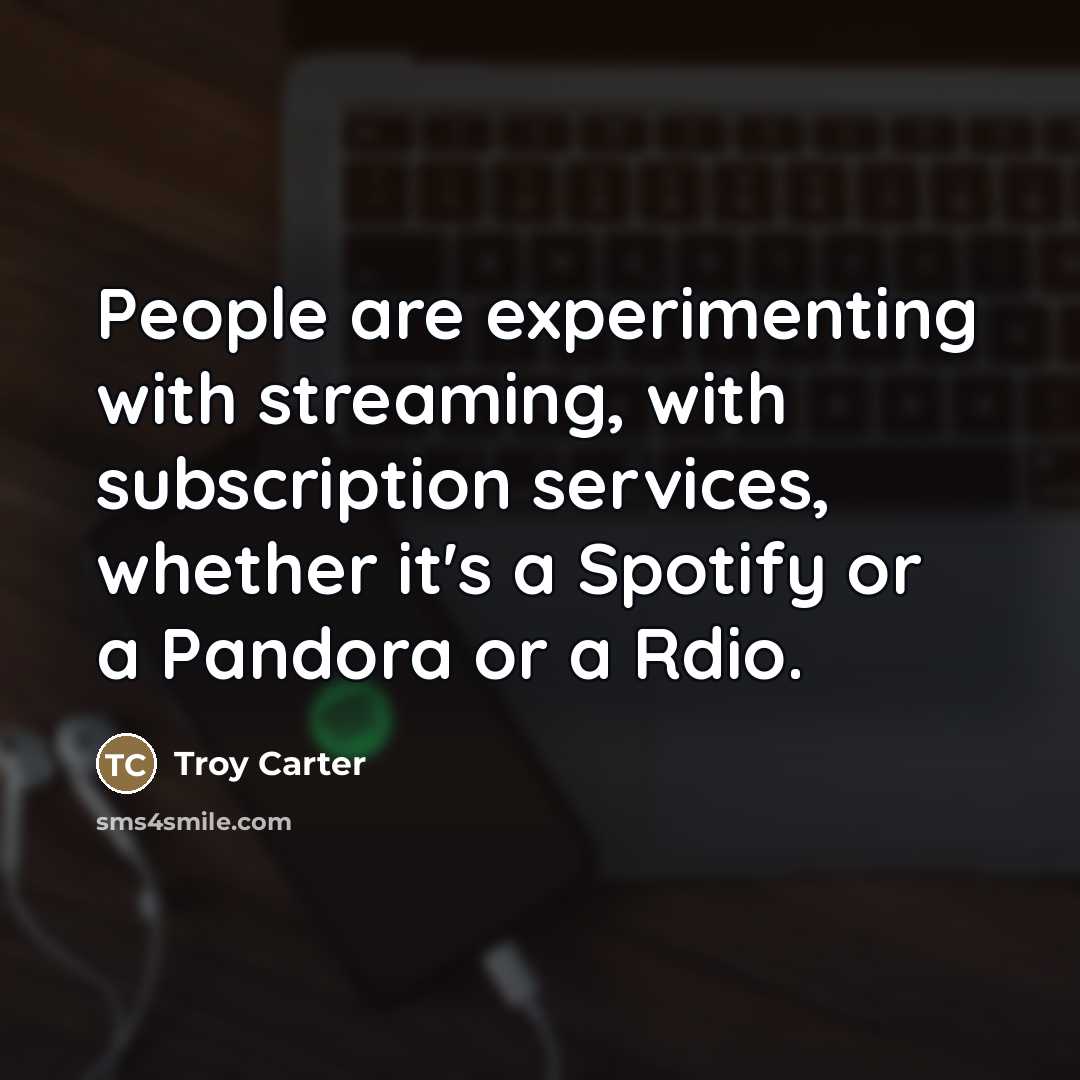 “People are experimenting with streaming, with subscription services, whether it's…” quote by Troy Carter