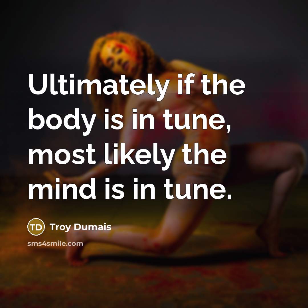 “Ultimately if the body is in tune, most likely the…” quote by Troy Dumais
