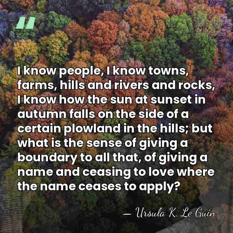 I know people, I know towns, farms, hills and rivers and rocks,&hellip; - Ursula K. Le Guin