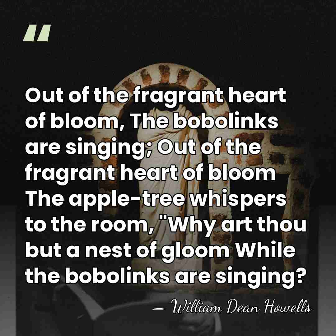 Out of the fragrant heart of bloom, The bobolinks are singing; Out&hellip; - William Dean Howells