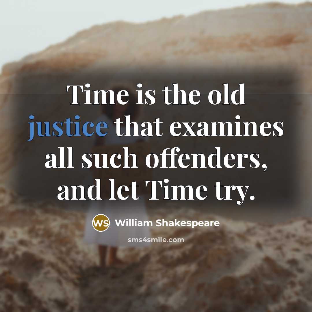 “Time is the old justice that examines all such offenders,…” quote by William Shakespeare