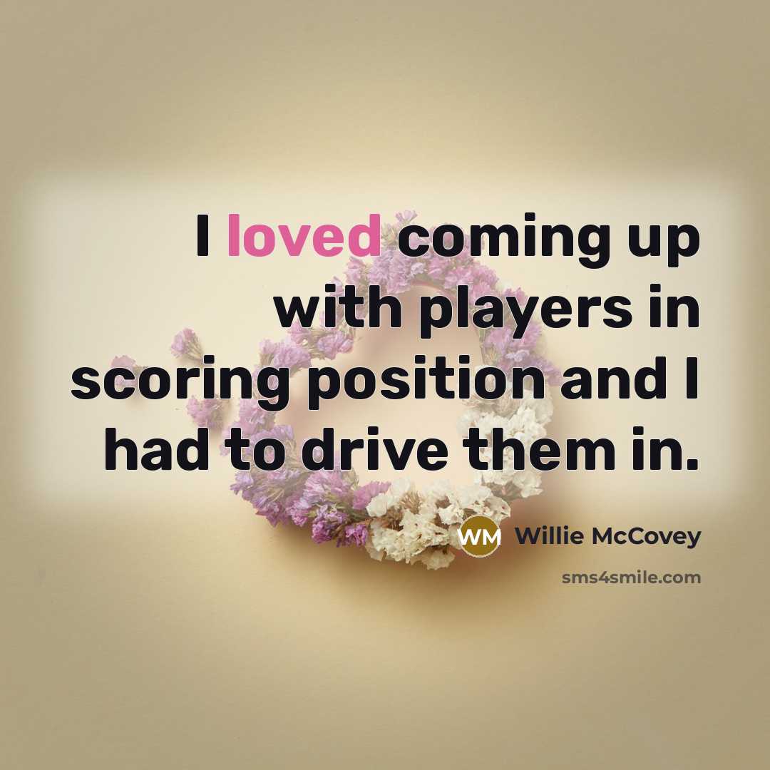 “I loved coming up with players in scoring position and…” quote by Willie McCovey
