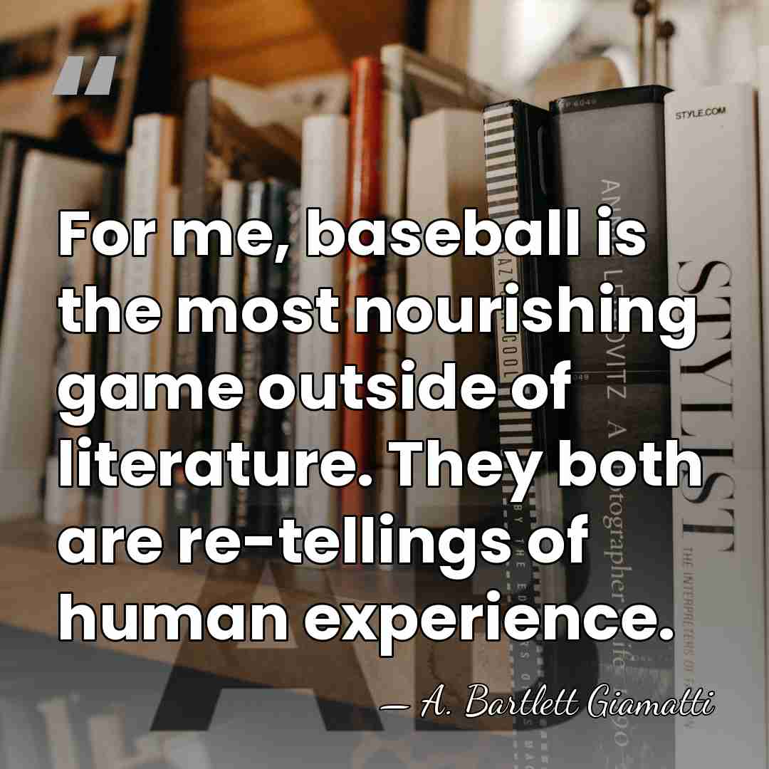 For me, baseball is the most nourishing game outside of literature. They&hellip; - A. Bartlett Giamatti