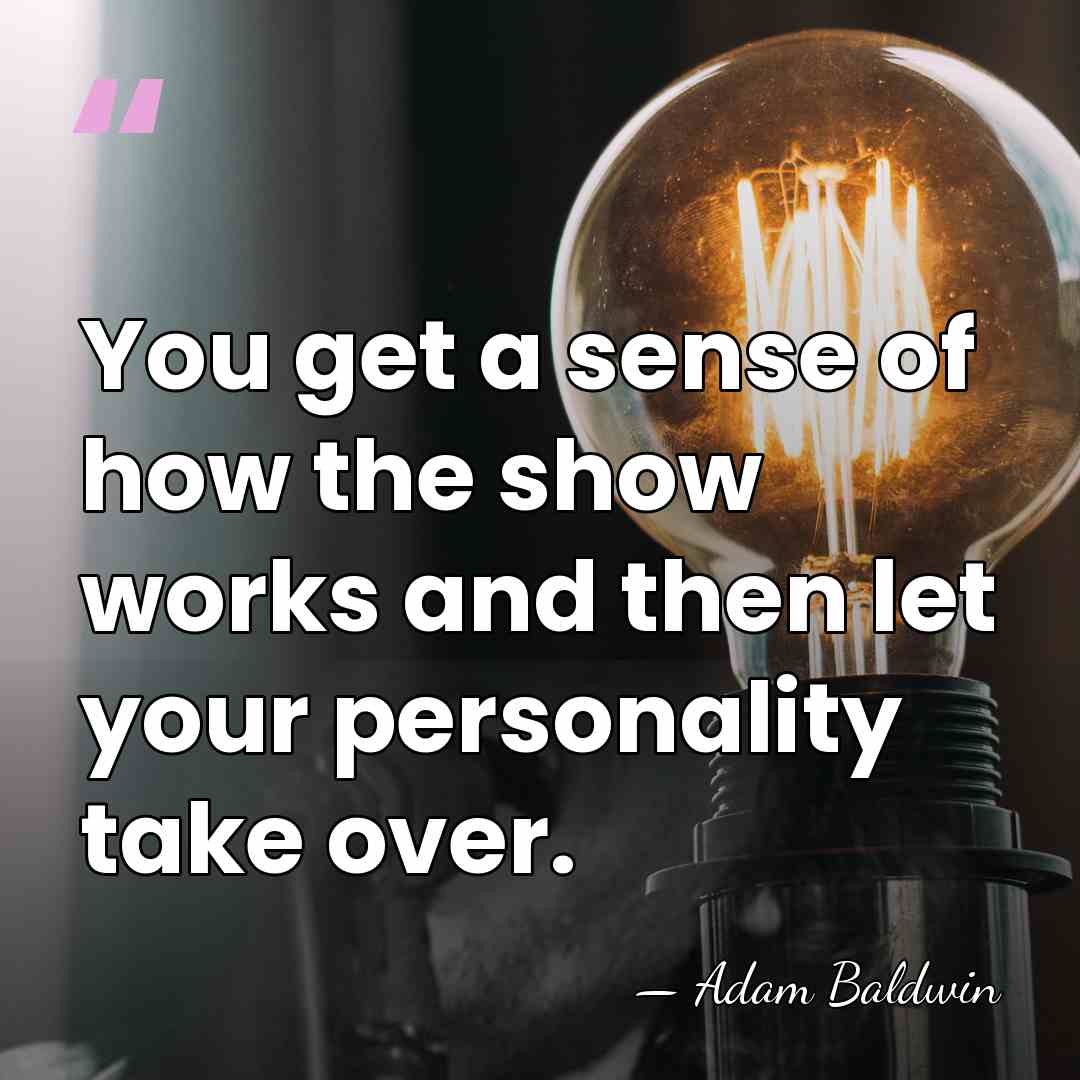 You get a sense of how the show works and then let&hellip; - Adam Baldwin