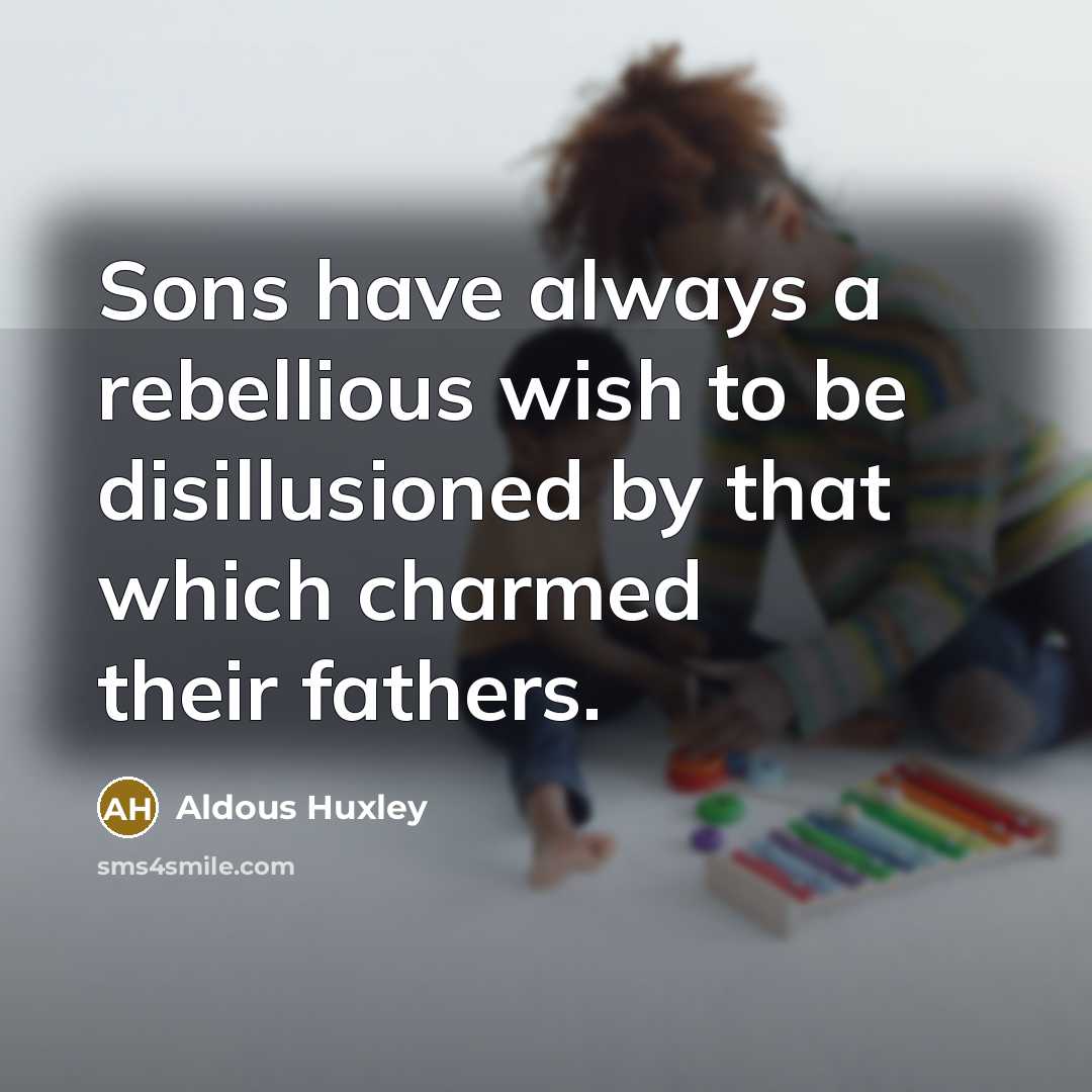 “Sons have always a rebellious wish to be disillusioned by…” quote by Aldous Huxley