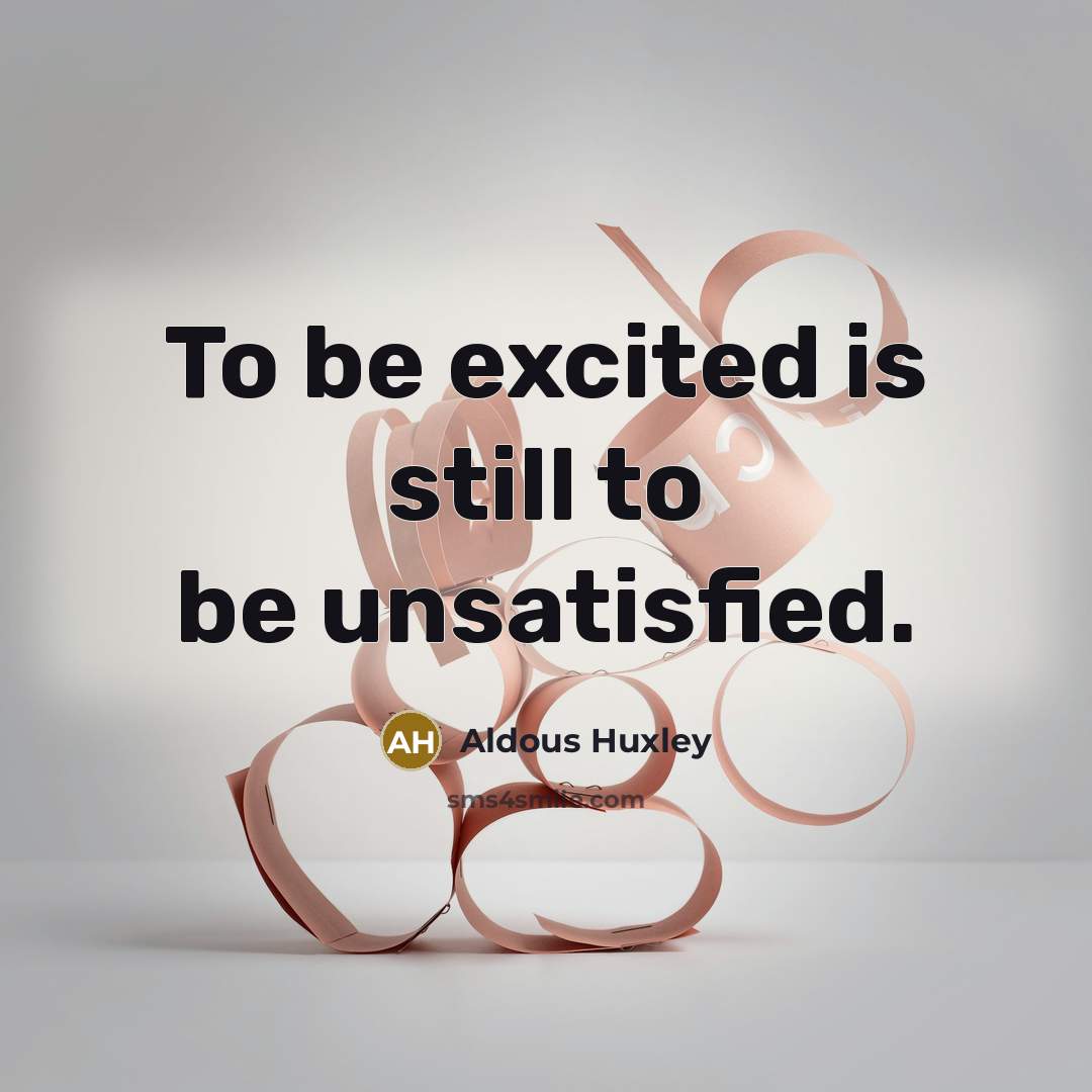 “To be excited is still to be unsatisfied.…” quote by Aldous Huxley