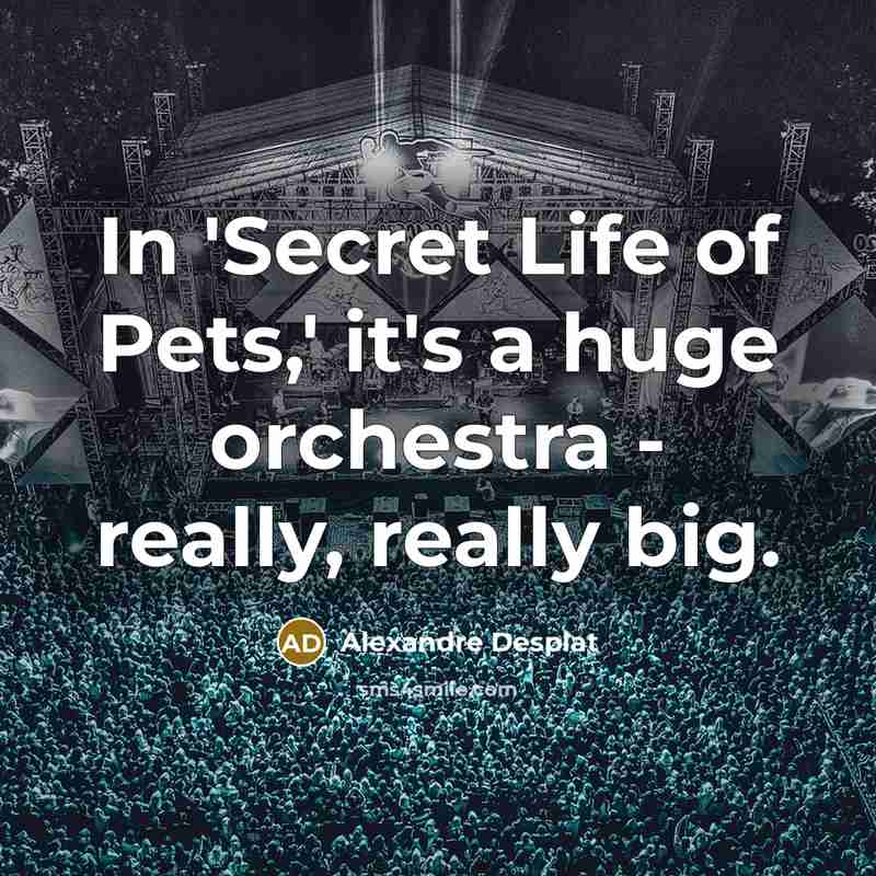 “In 'Secret Life of Pets,' it's a huge orchestra -…” quote by Alexandre Desplat