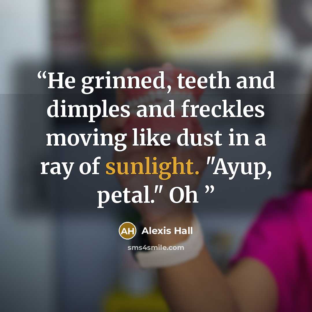 “He grinned, teeth and dimples and freckles moving like dust in a ray of sunlight. "Ayup, petal." Oh” quote by Alexis Hall