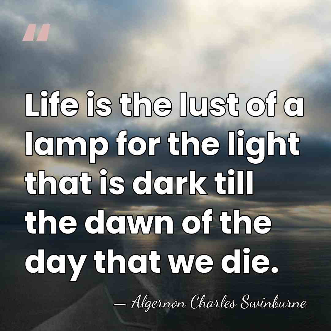 Life is the lust of a lamp for the light that is&hellip; - Algernon Charles Swinburne