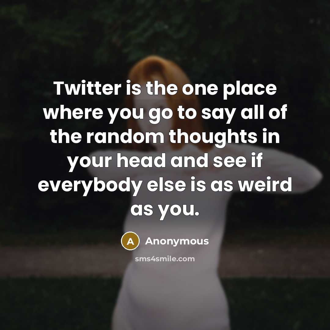 “Twitter is the one place where you go to say…” quote by Anonymous