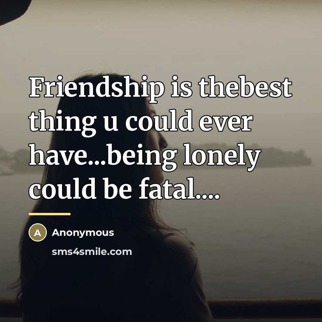 “Friendship is thebest thing u could ever have...being lonely could…” quote by Anonymous