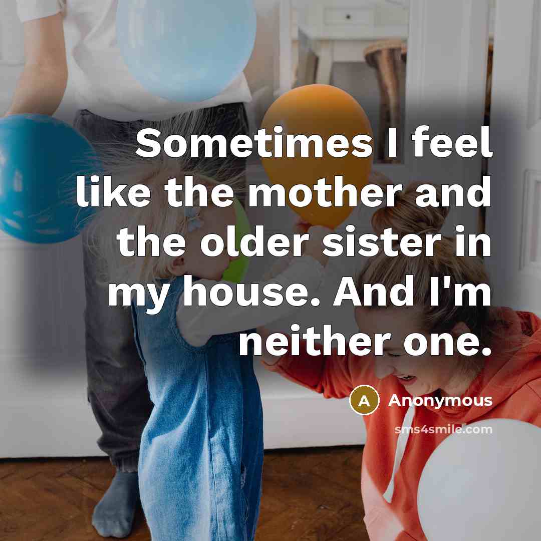 “Sometimes I feel like the mother and the older sister…” quote by Anonymous