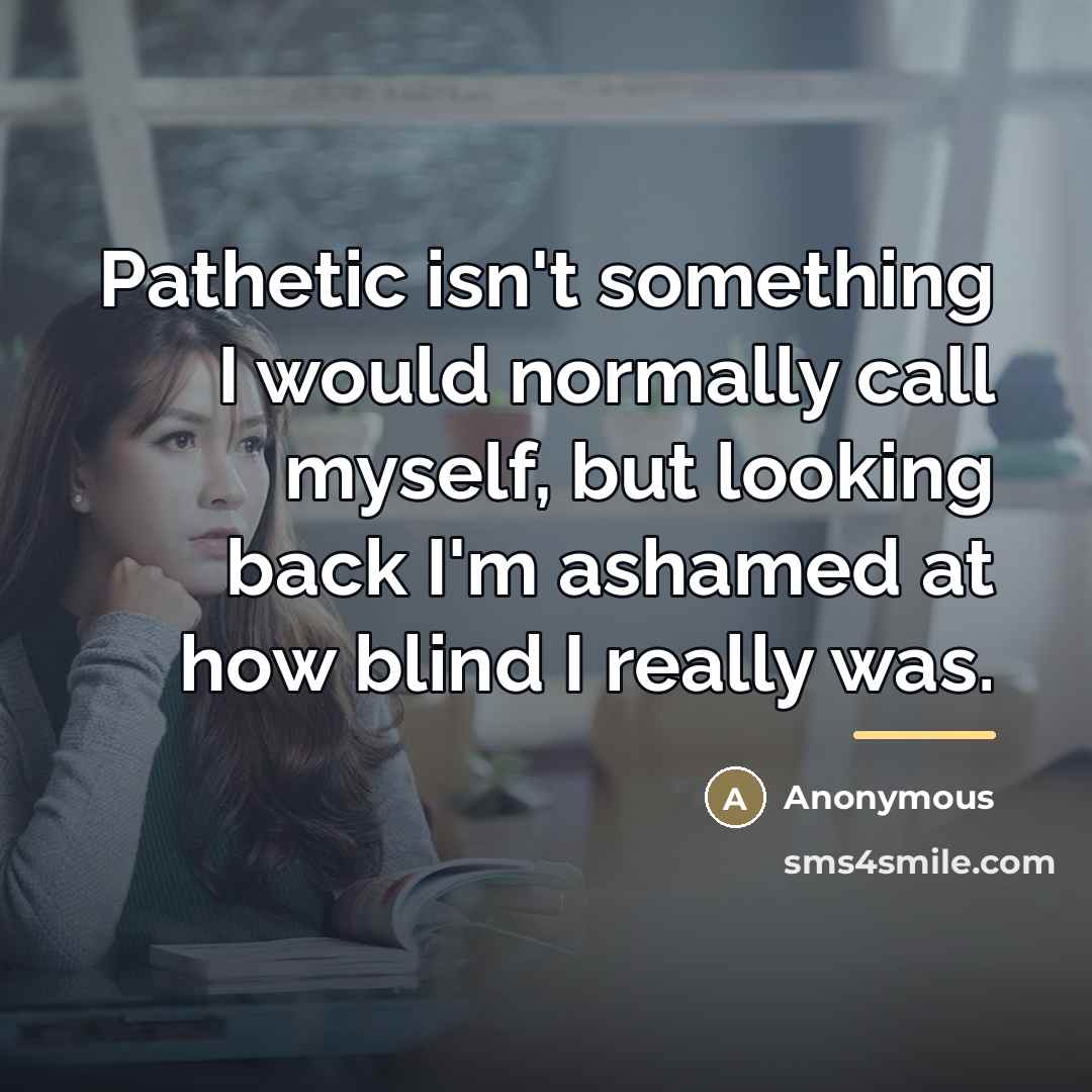 “Pathetic isn't something I would normally call myself, but looking…” quote by Anonymous