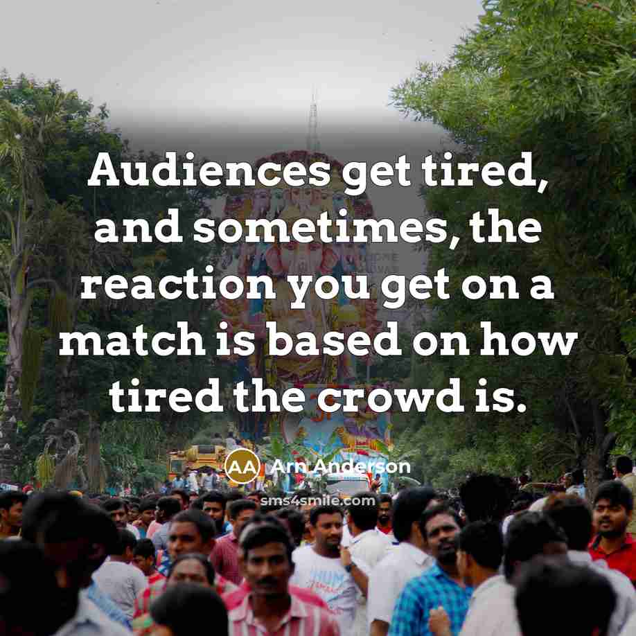 “Audiences get tired, and sometimes, the reaction you get on…” quote by Arn Anderson