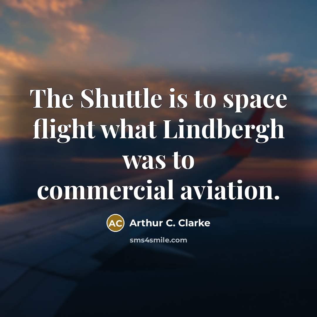 “The Shuttle is to space flight what Lindbergh was to…” quote by Arthur C. Clarke