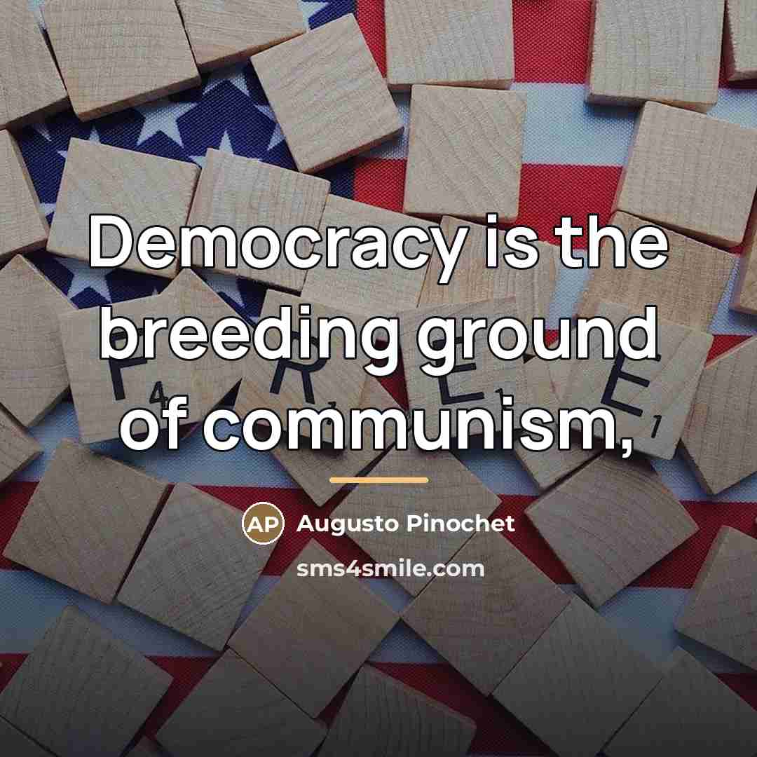 “Democracy is the breeding ground of communism,…” quote by Augusto Pinochet