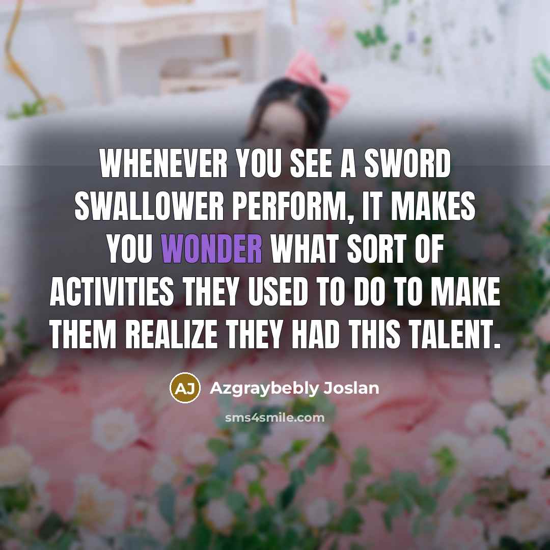 “Whenever you see a sword swallower perform, it makes you…” quote by Azgraybebly Joslan