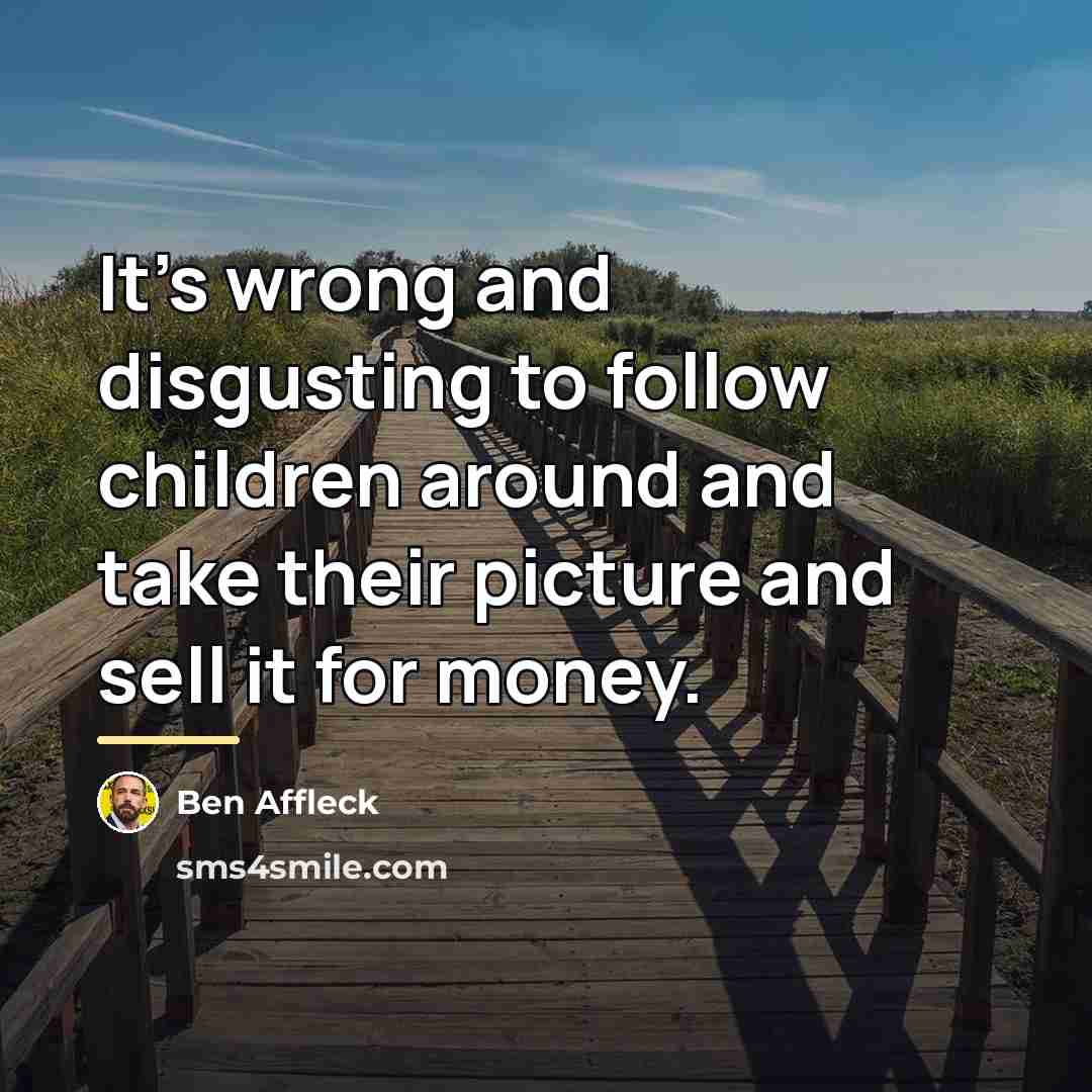 “It's wrong and disgusting to follow children around and take…” quote by Ben Affleck