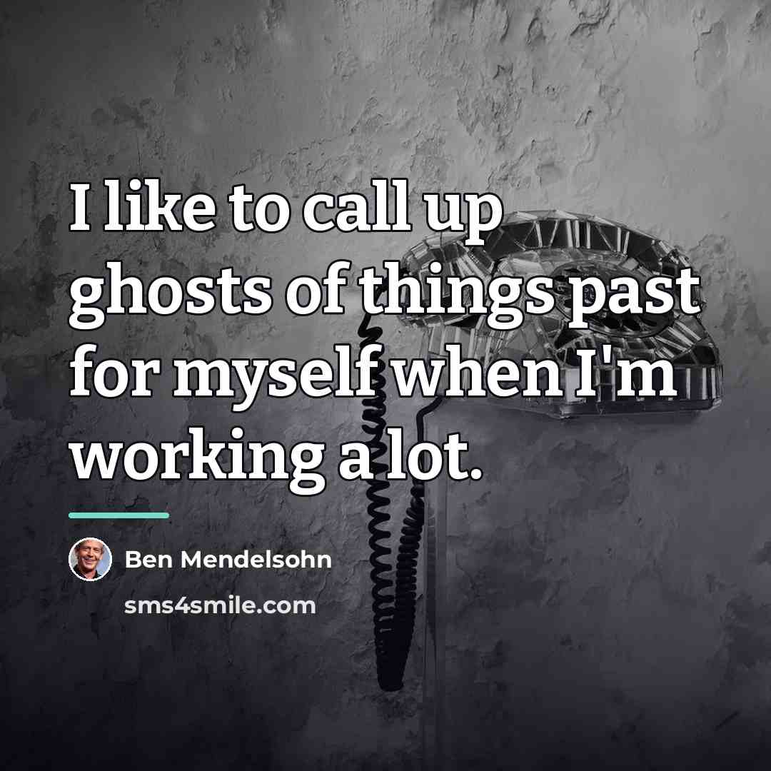 “I like to call up ghosts of things past for…” quote by Ben Mendelsohn