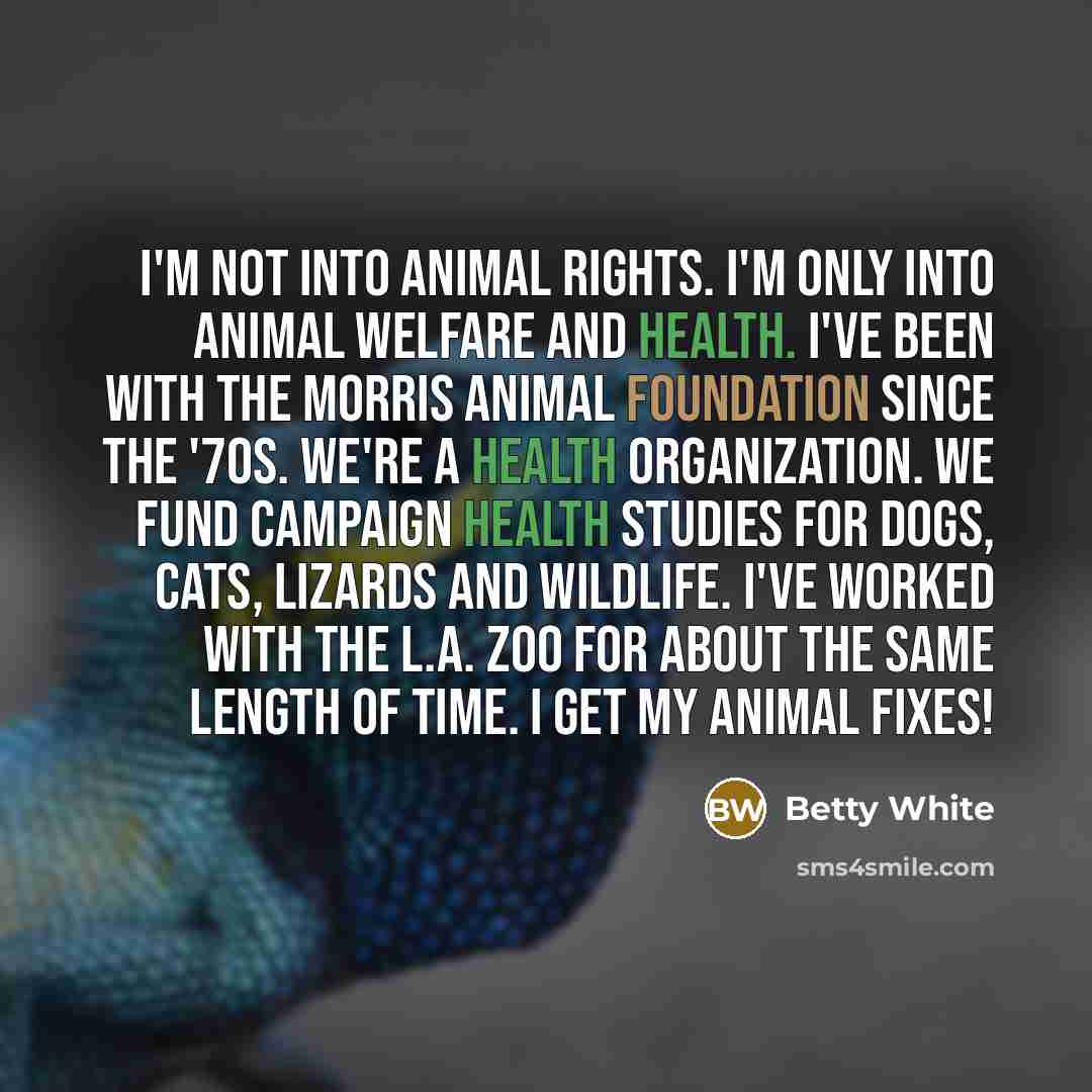 “I'm not into animal rights. I'm only into animal welfare…” quote by Betty White