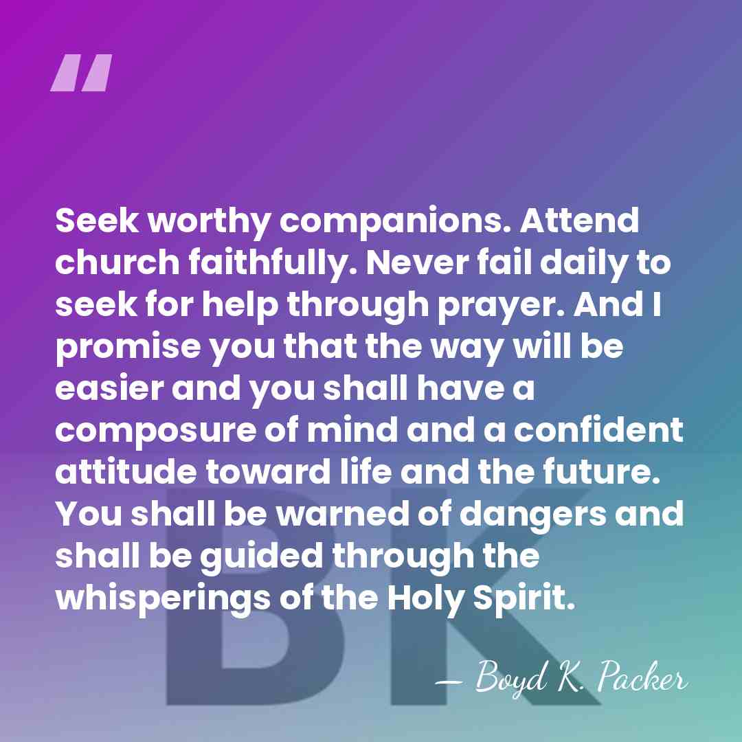 Seek worthy companions. Attend church faithfully. Never fail daily to seek for&hellip; - Boyd K. Packer