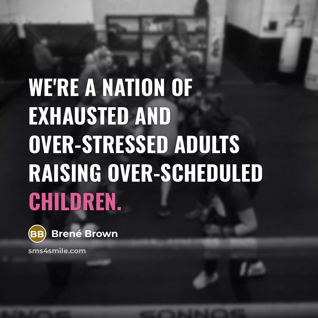 “We're a nation of exhausted and over-stressed adults raising over-scheduled…” quote by Brené Brown