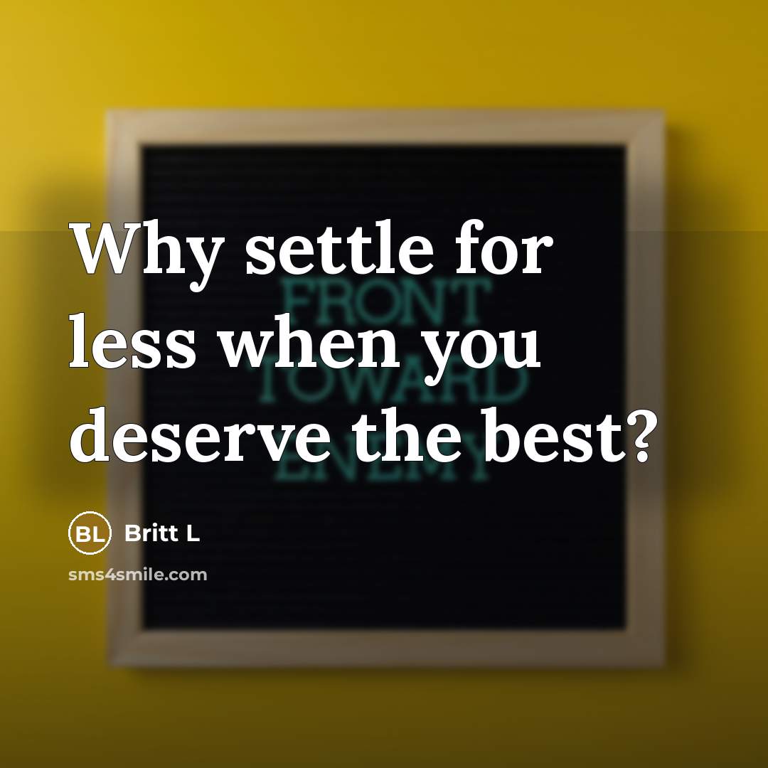 “Why settle for less when you deserve the best?…” quote by Britt L