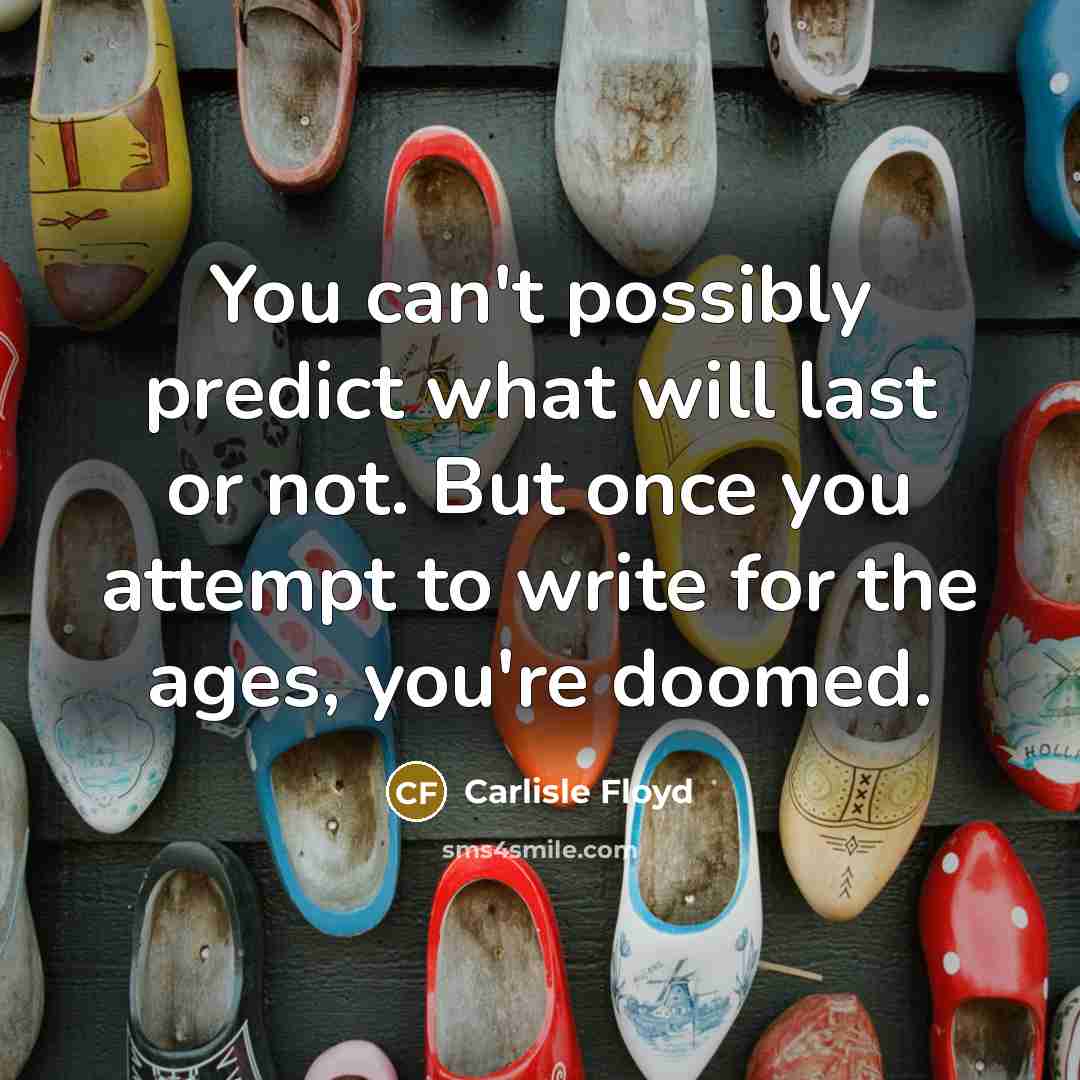 “You can't possibly predict what will last or not. But…” quote by Carlisle Floyd