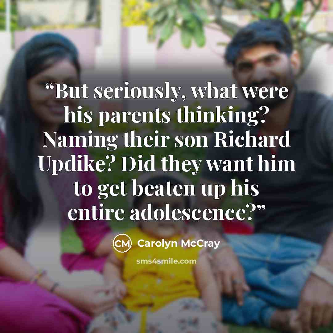 “But seriously, what were his parents thinking? Naming their son Richard Updike? Did they want him to get beaten up his entire adolescence?” quote by Carolyn McCray