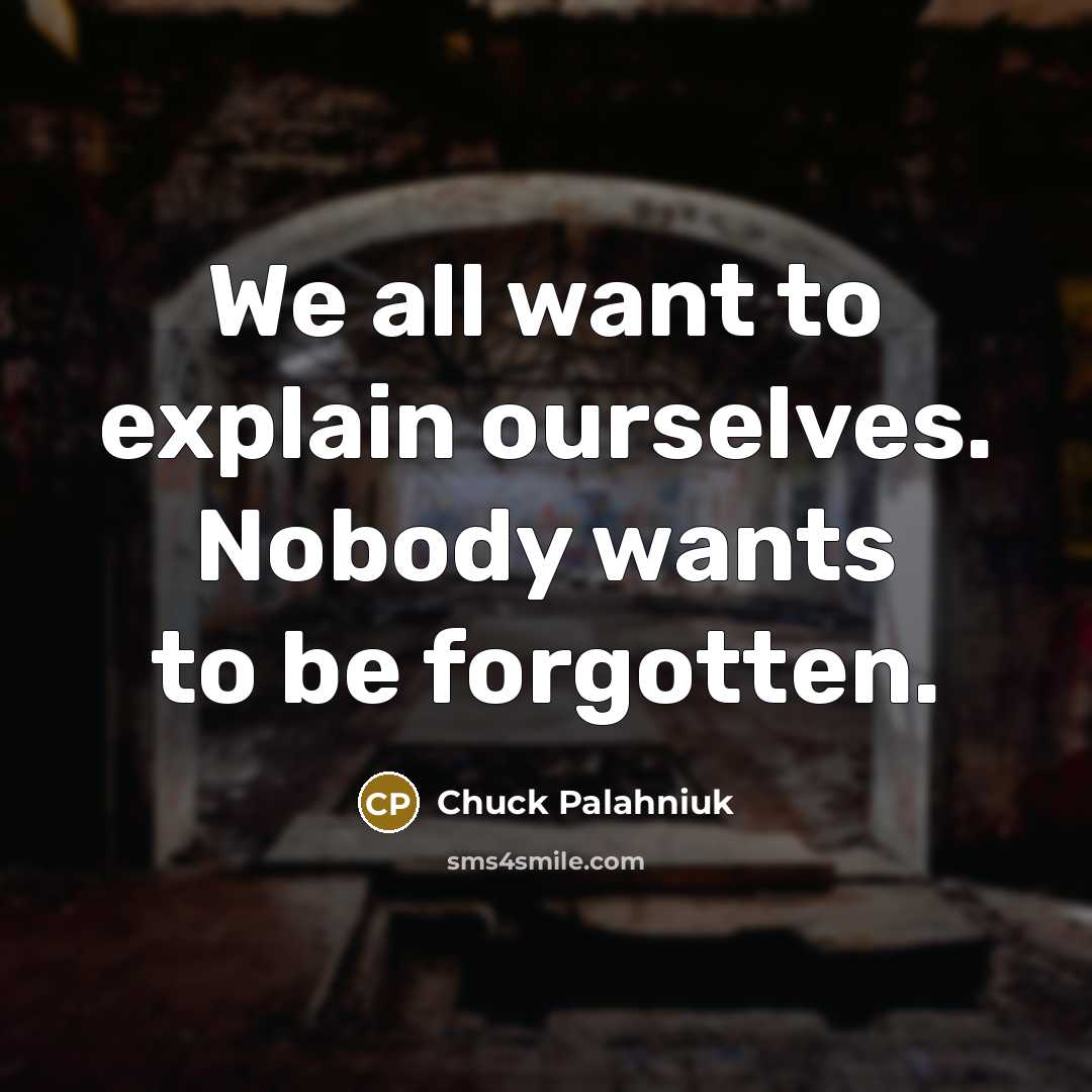 “We all want to explain ourselves. Nobody wants to be forgotten.” quote by Chuck Palahniuk