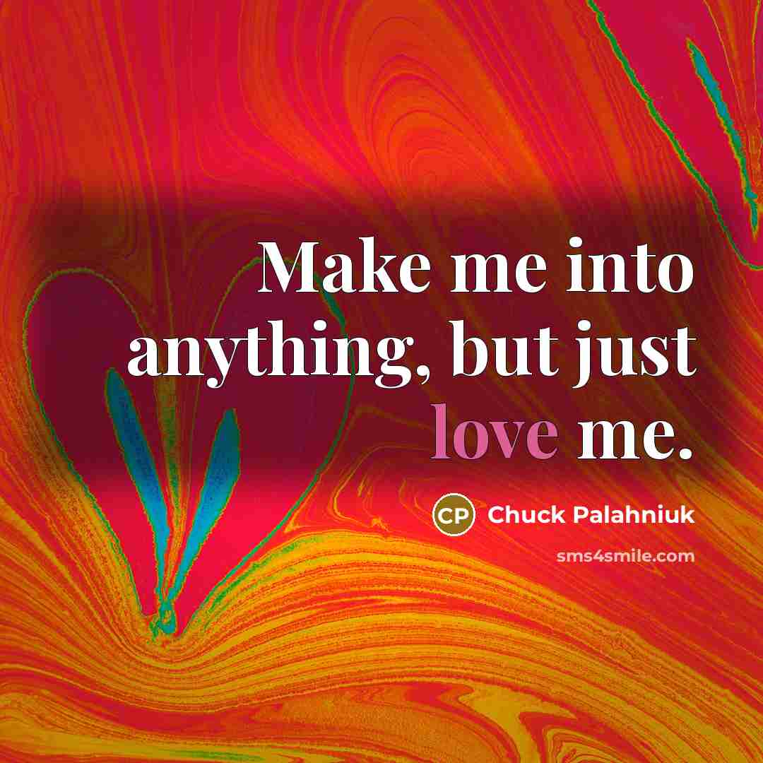 “Make me into anything, but just love me.…” quote by Chuck Palahniuk