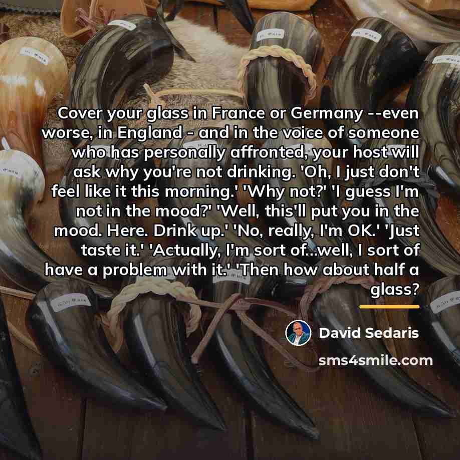“Cover your glass in France or Germany --even worse, in…” quote by David Sedaris