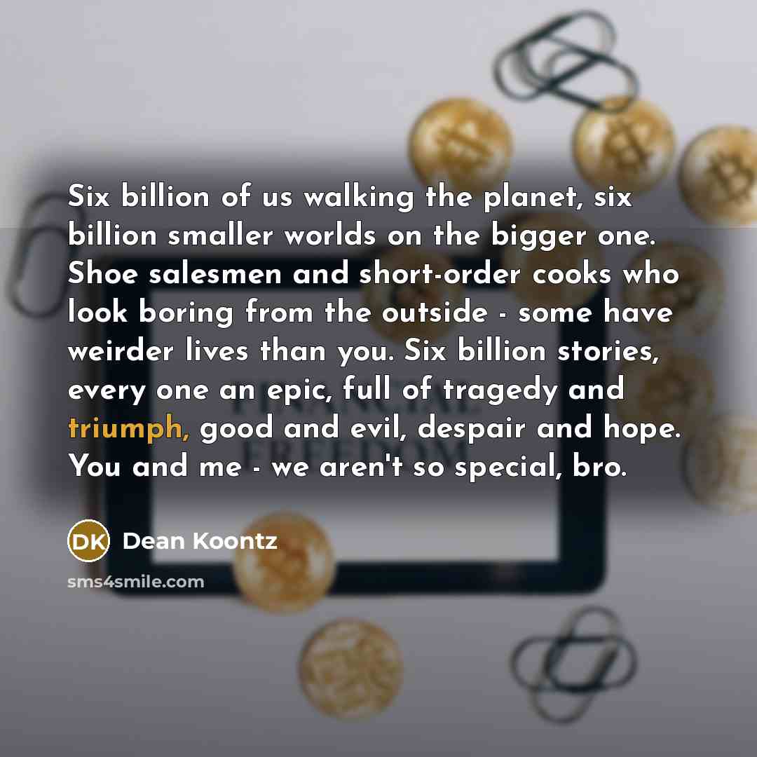 “Six billion of us walking the planet, six billion smaller…” quote by Dean Koontz