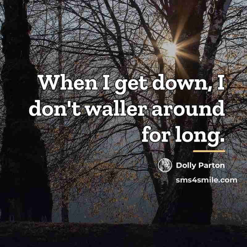“When I get down, I don't waller around for long.…” quote by Dolly Parton