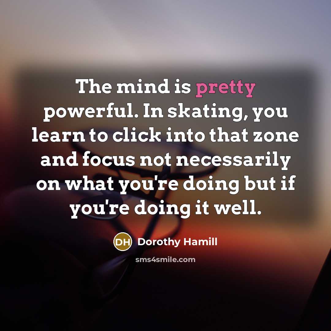 “The mind is pretty powerful. In skating, you learn to…” quote by Dorothy Hamill