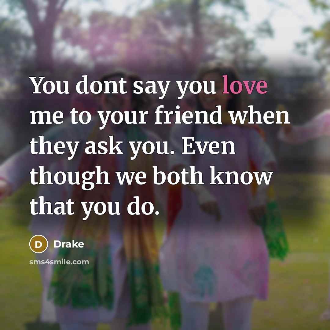 “You dont say you love me to your friend when…” quote by Drake