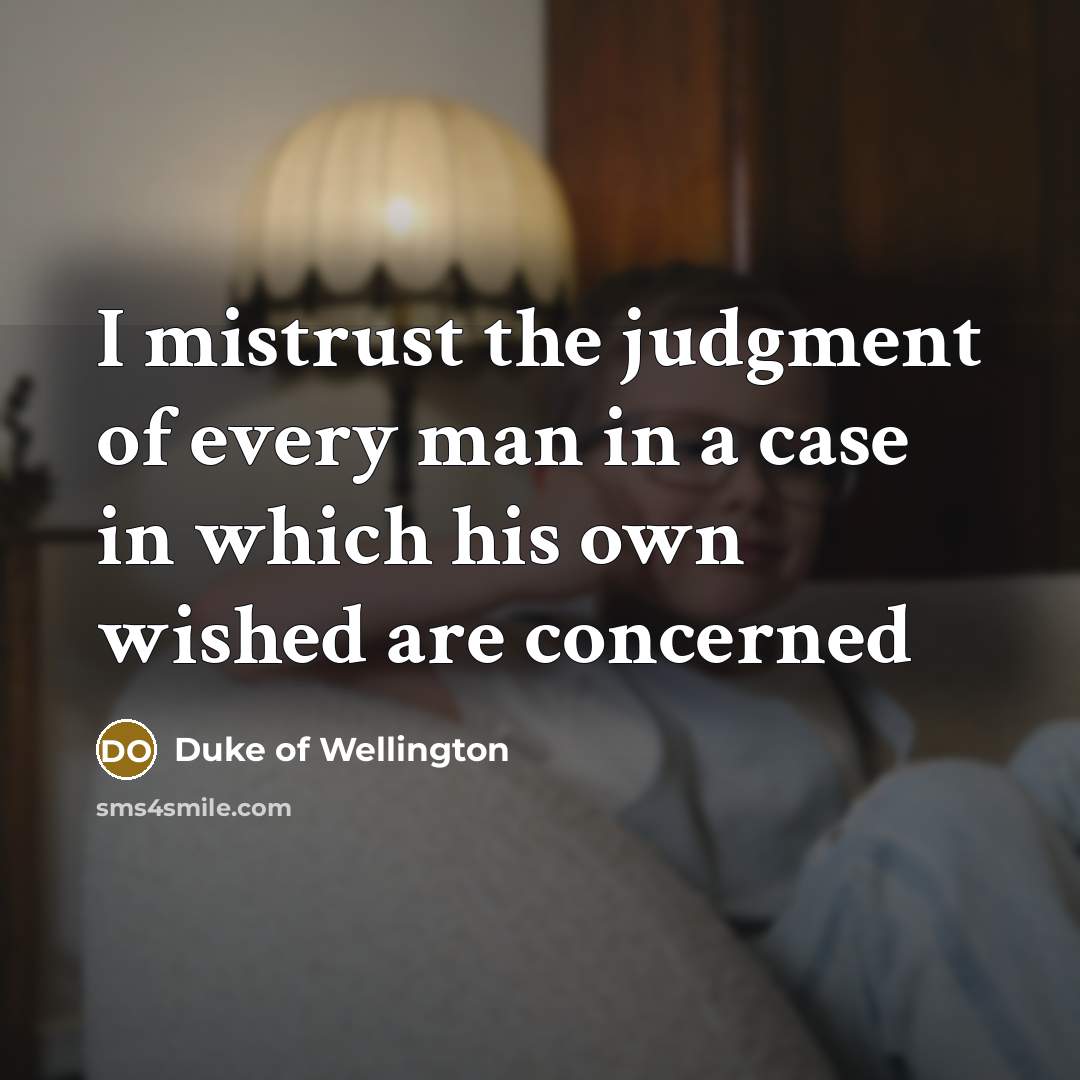 “I mistrust the judgment of every man in a case…” quote by Duke of Wellington