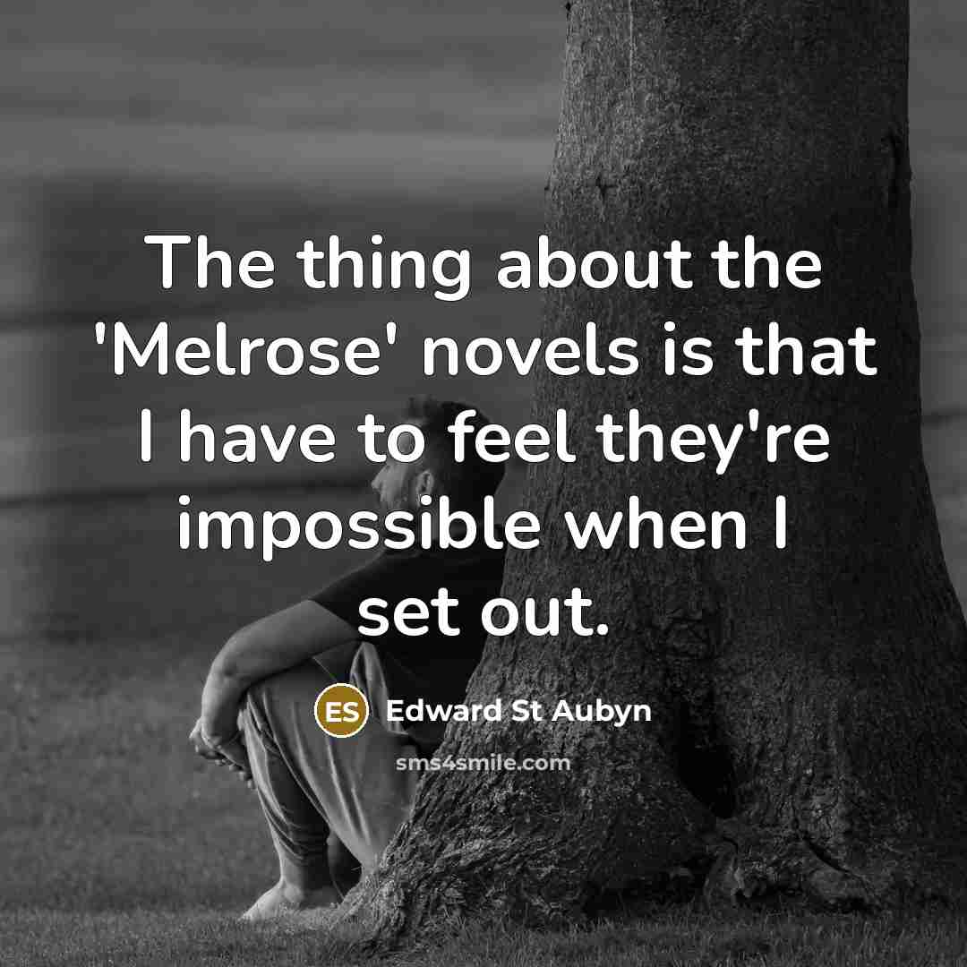 “The thing about the 'Melrose' novels is that I have…” quote by Edward St Aubyn