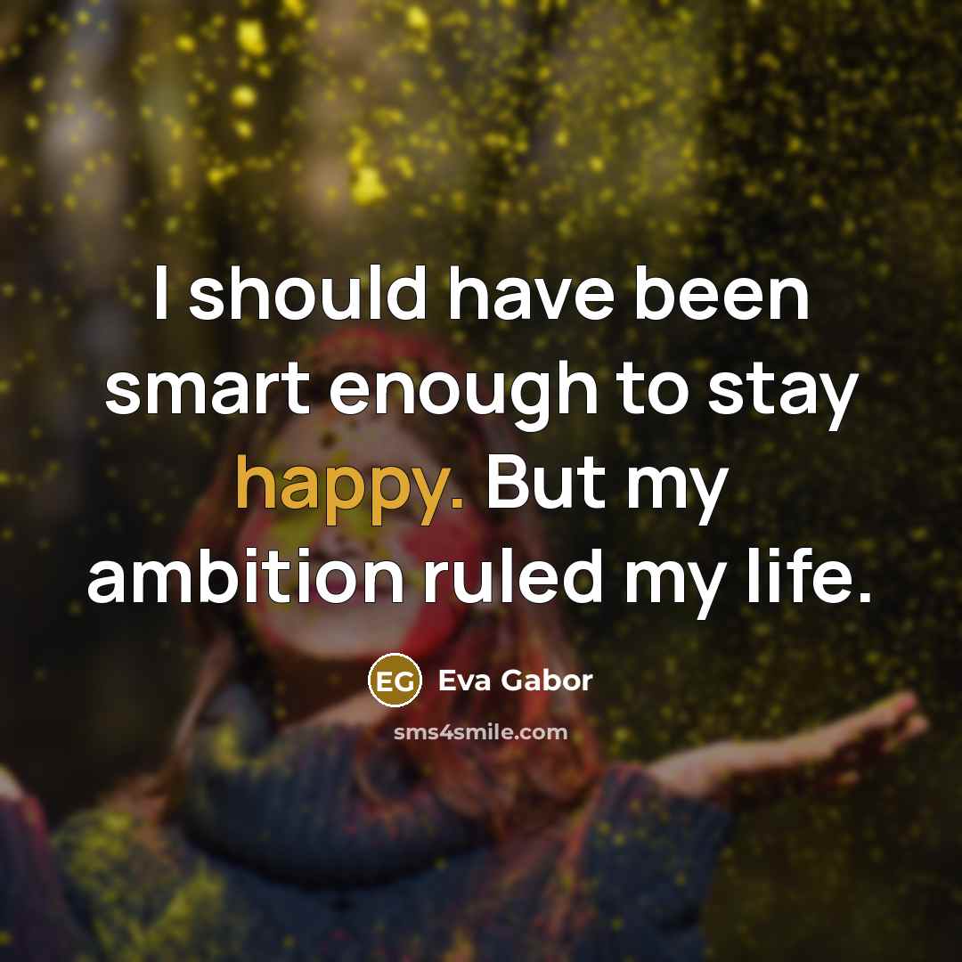 “I should have been smart enough to stay happy. But…” quote by Eva Gabor