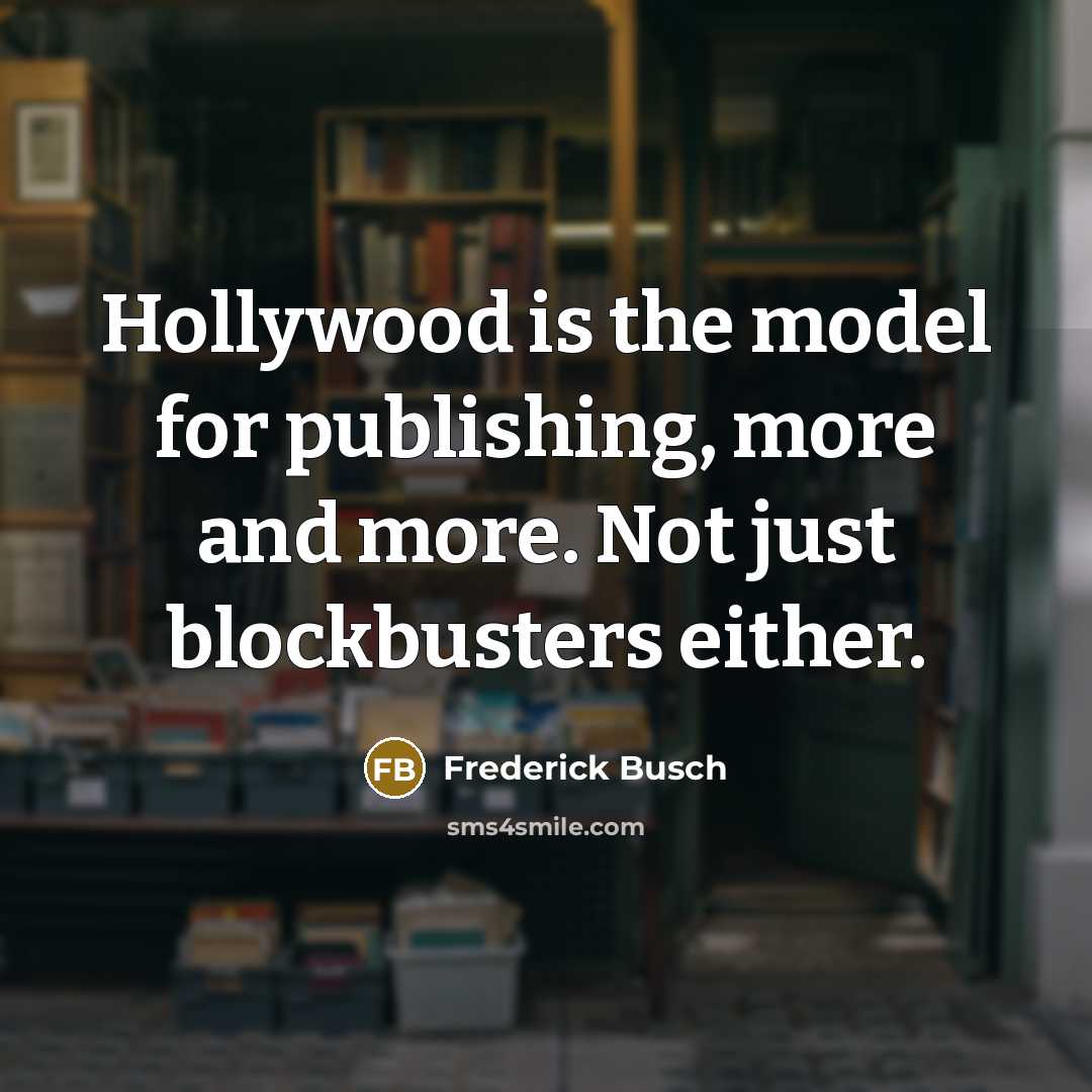 “Hollywood is the model for publishing, more and more. Not…” quote by Frederick Busch