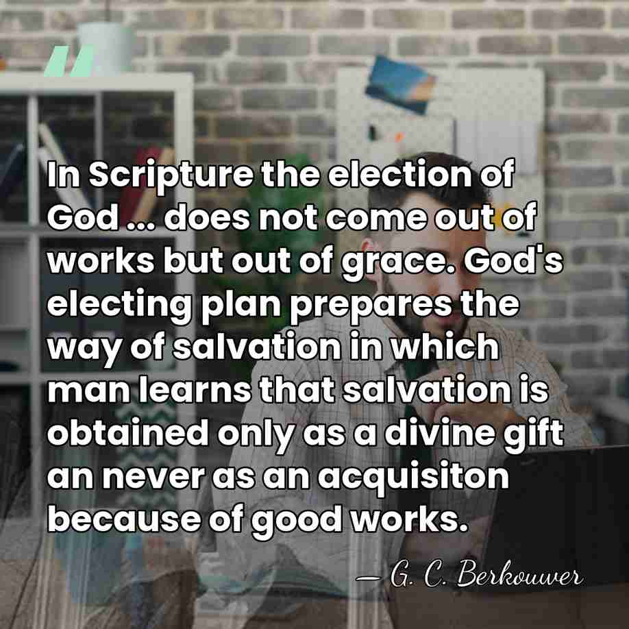 In Scripture the election of God ... does not come out of&hellip; - G. C. Berkouwer