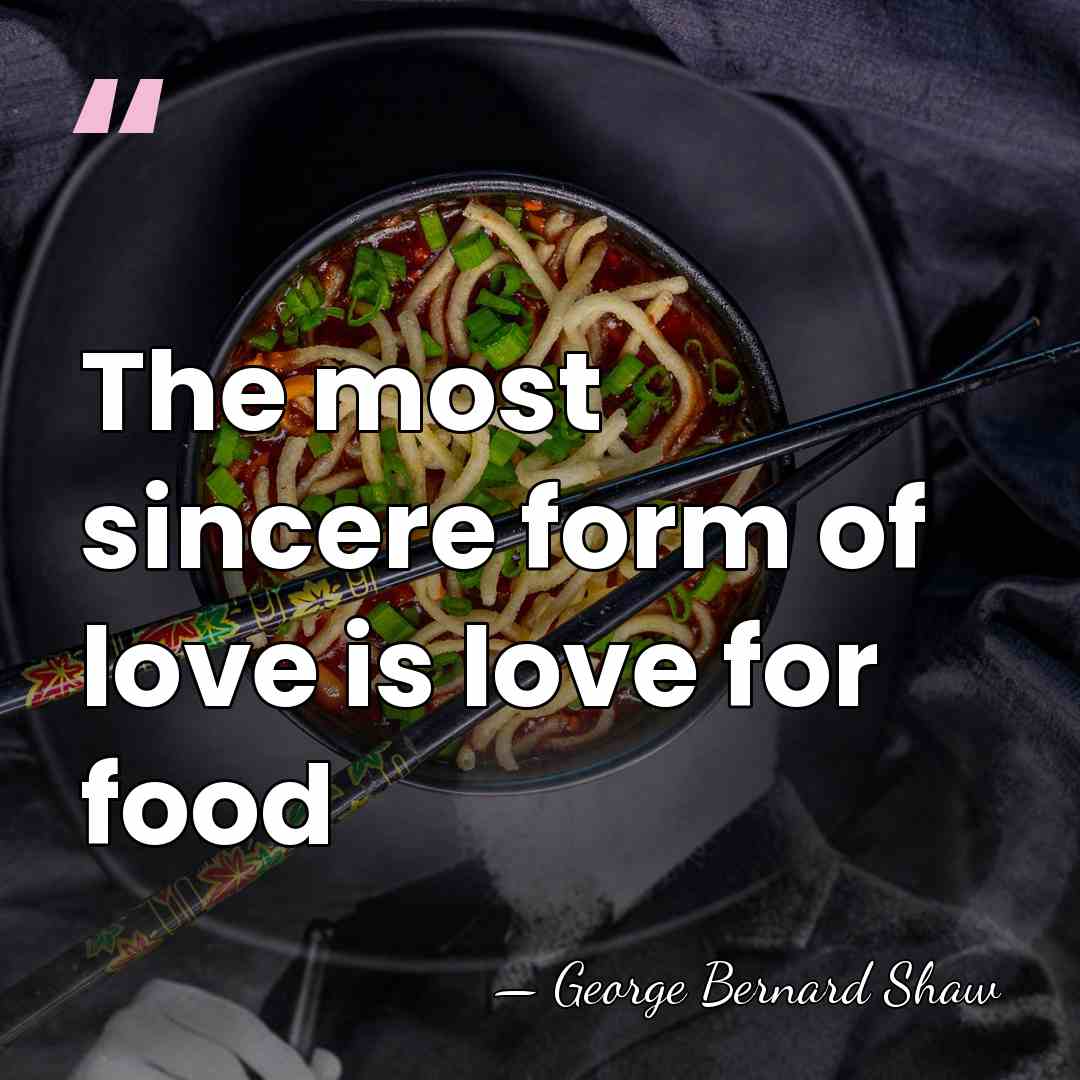 The most sincere form of love is love for food - George Bernard Shaw