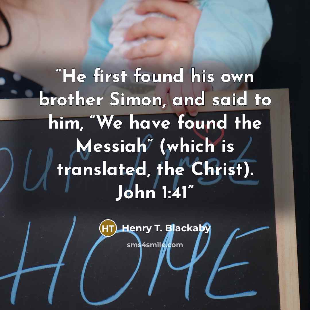 “He first found his own brother Simon, and said to him, “We have found the Messiah” (which is translated, the Christ). John 1:41” quote by Henry T. Blackaby
