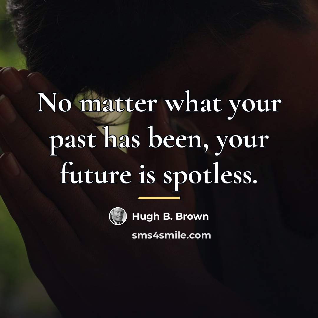 “No matter what your past has been, your future is…” quote by Hugh B. Brown