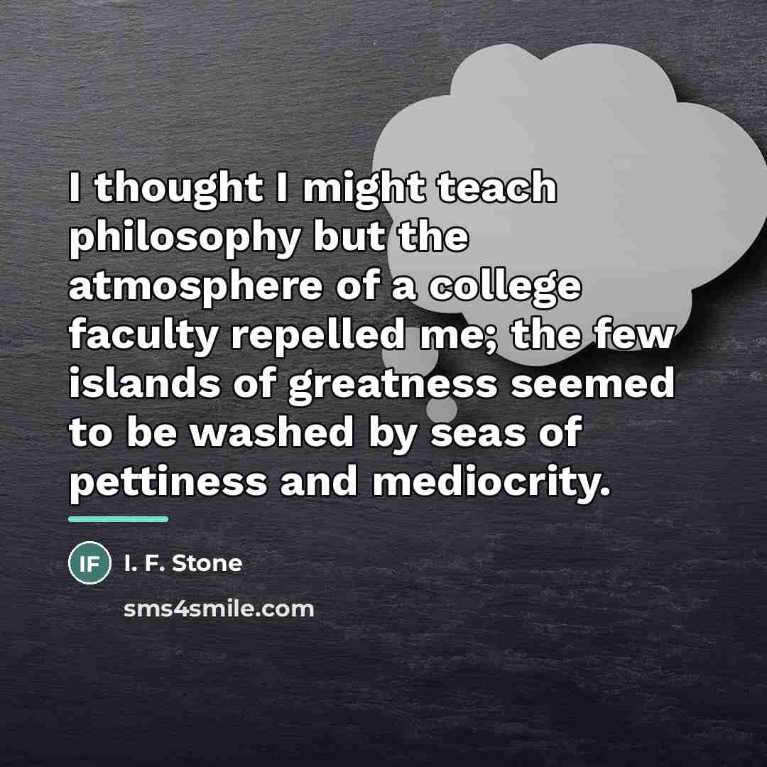 “I thought I might teach philosophy but the atmosphere of…” quote by I. F. Stone